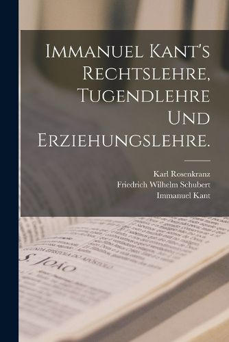Cover image for Immanuel Kant's Rechtslehre, Tugendlehre und Erziehungslehre.