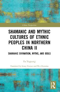 Cover image for Shamanic and Mythic Cultures of Ethnic Peoples in Northern China II: Shamanic Divination, Myths, and Idols