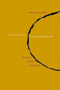 Cover image for The Poetics of Unremembered Acts: Reading, Lyric, Pedagogy