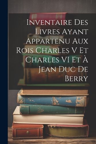 Cover image for Inventaire Des Livres Ayant Appartenu Aux Rois Charles V Et Charles VI Et A Jean Duc De Berry