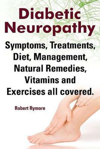 Cover image for Diabetic Neuropathy. Diabetic Neuropathy Symptoms, Treatments, Diet, Management, Natural Remedies, Vitamins and Exercises All Covered.
