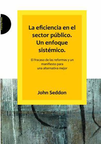 Cover image for La Eficiencia En El Sector Publico. Un Enfoque Sistemico.: El Fracaso De Las Reformas Y Un Manifiesto Para Una Alternativa Mejor
