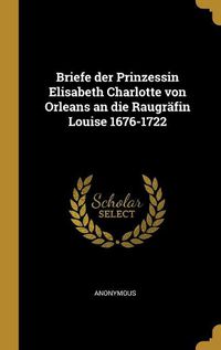 Cover image for Briefe der Prinzessin Elisabeth Charlotte von Orleans an die Raugraefin Louise 1676-1722