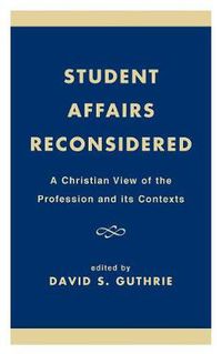 Cover image for Student Affairs Reconsidered: A Christian View of the Profession and its Contexts