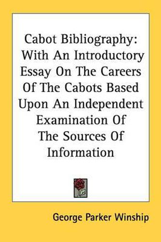 Cabot Bibliography: With an Introductory Essay on the Careers of the Cabots Based Upon an Independent Examination of the Sources of Information