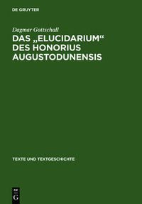 Cover image for Das Elucidarium Des Honorius Augustodunensis: Untersuchungen Zu Seiner UEberlieferungs- Und Rezeptionsgeschichte Im Deutschsprachigen Raum Mit Ausgabe Der Niederdeutschen UEbersetzung