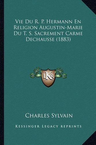 Vie Du R. P. Hermann En Religion Augustin-Marie Du T. S. Sacrement Carme Dechausse (1883)