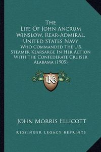 Cover image for The Life of John Ancrum Winslow, Rear-Admiral, United States Navy: Who Commanded the U.S. Steamer Kearsarge in Her Action with the Confederate Cruiser Alabama (1905)