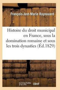 Cover image for Histoire Du Droit Municipal En France, Sous La Domination Romaine Et Sous Les Trois Dynasties