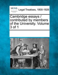 Cover image for Cambridge Essays / Contributed by Members of the University. Volume 3 of 1