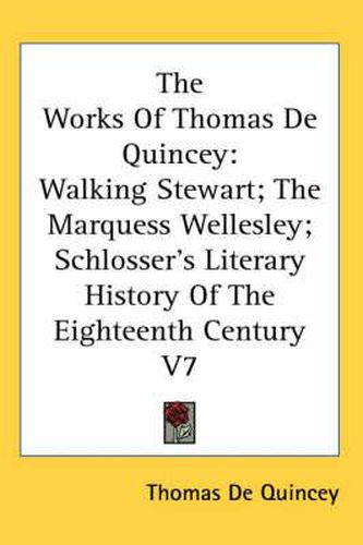 Cover image for The Works of Thomas de Quincey: Walking Stewart; The Marquess Wellesley; Schlosser's Literary History of the Eighteenth Century V7