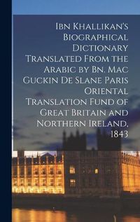 Cover image for Ibn Khallikan's Biographical Dictionary Translated From the Arabic by Bn. Mac Guckin De Slane Paris Oriental Translation Fund of Great Britain and Northern Ireland, 1843