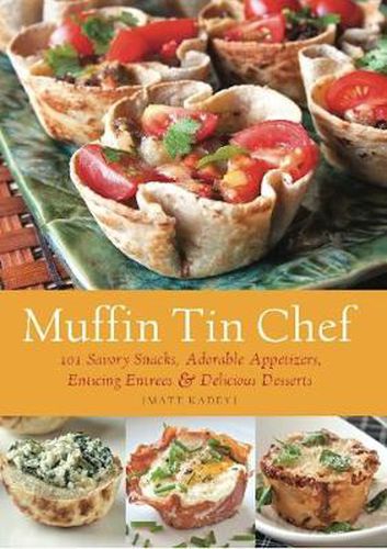 Muffin Tin Chef: 101 Savory Snacks, Adorable Appetizers, Enticing Entrees and Delicious Desserts
