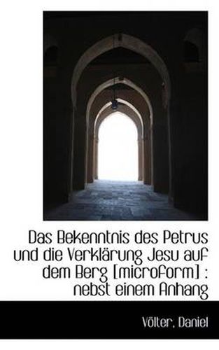 Das Bekenntnis Des Petrus Und Die Verklarung Jesu Auf Dem Berg [microform]: Nebst Einem Anhang