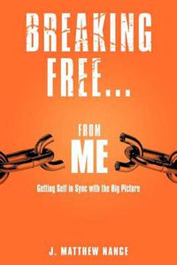 Cover image for Breaking Free...From Me: Getting Self in Sync with the Big Picture