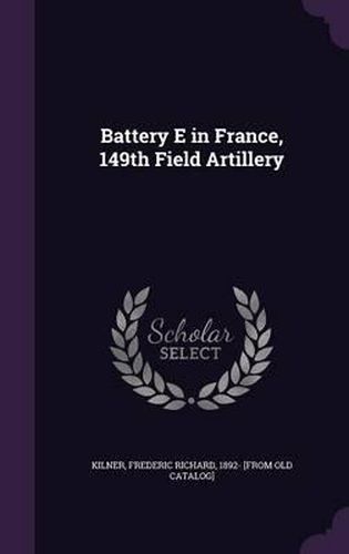 Cover image for Battery E in France, 149th Field Artillery