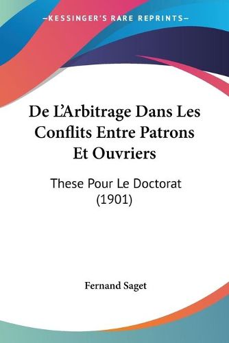 Cover image for de L'Arbitrage Dans Les Conflits Entre Patrons Et Ouvriers: These Pour Le Doctorat (1901)