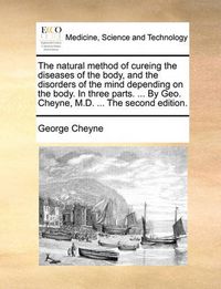 Cover image for The Natural Method of Cureing the Diseases of the Body, and the Disorders of the Mind Depending on the Body. in Three Parts. ... by Geo. Cheyne, M.D. ... the Second Edition.