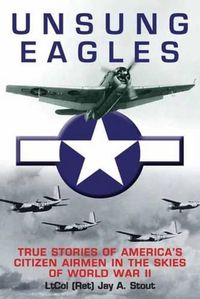 Cover image for Unsung Eagles: Stories of America's Citizen Airmen in the Skies of World War II