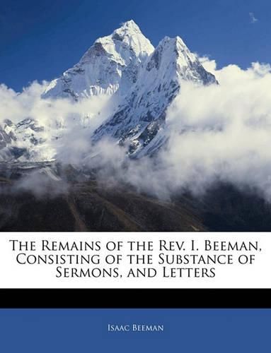 Cover image for The Remains of the REV. I. Beeman, Consisting of the Substance of Sermons, and Letters