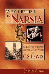 Cover image for Why I Believe in Narnia: 33 Reviews & Essays on the Life & Works of C.S. Lewis