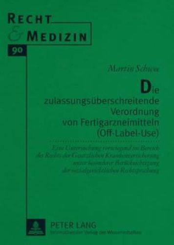 Cover image for Die Zulassungsueberschreitende Verordnung Von Fertigarzneimitteln (Off-Label-Use): Eine Untersuchung Vorwiegend Im Bereich Des Rechts Der Gesetzlichen Krankenversicherung Unter Besonderer Beruecksichtigung Der Sozialgerichtlichen Rechtsprechung