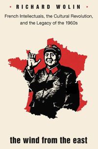 Cover image for The Wind From the East: French Intellectuals, the Cultural Revolution, and the Legacy of the 1960s - Second Edition