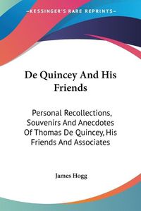 Cover image for de Quincey and His Friends: Personal Recollections, Souvenirs and Anecdotes of Thomas de Quincey, His Friends and Associates