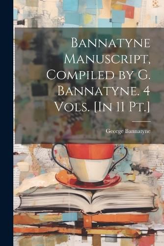 Cover image for Bannatyne Manuscript, Compiled by G. Bannatyne. 4 Vols. [In 11 Pt.]