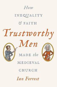 Cover image for Trustworthy Men: How Inequality and Faith Made the Medieval Church