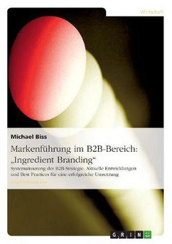 Cover image for Markenfuhrung im B2B-Bereich: Ingredient Branding: Systematisierung der B2B-Strategie. Aktuelle Entwicklungen und Best Practices fur eine erfolgreiche Umsetzung