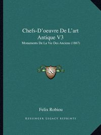 Cover image for Chefs-D'Oeuvre de L'Art Antique V3: Monuments de La Vie Des Anciens (1867)