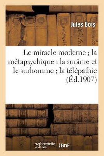 Le Miracle Moderne La Metapsychique: La Surame Et Le Surhomme La Telepathie Et Les Fantomes: Des Vivants Rayons Humains Maisons Hantees Aventures d'Un Revenant Un Chapelet de Voyantes..