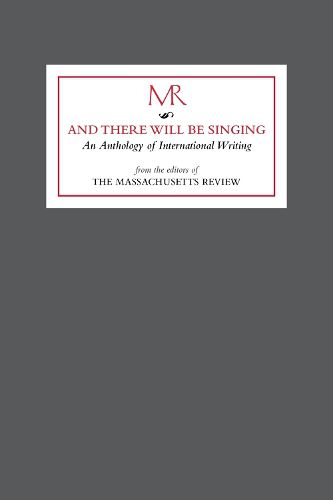 And there will be singing: An Anthology of International Writing from the editors of  The Massachusetts Review