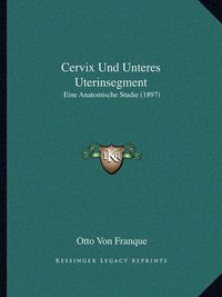 Cover image for Cervix Und Unteres Uterinsegment: Eine Anatomische Studie (1897)