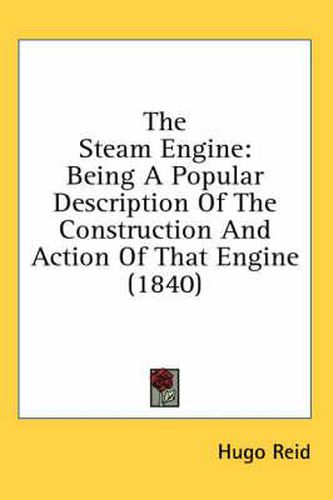 Cover image for The Steam Engine: Being a Popular Description of the Construction and Action of That Engine (1840)