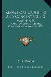 Cover image for Krom's Ore Crushing and Concentrating Machines: Plans for Lixiviation and Concentration Works (1885)