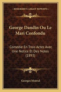 Cover image for George Dandin Ou Le Mari Confondu: Comedie En Trois Actes Avec Une Notice Et Des Notes (1893)