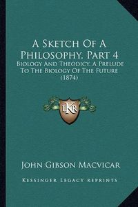 Cover image for A Sketch of a Philosophy, Part 4: Biology and Theodicy, a Prelude to the Biology of the Future (1874)