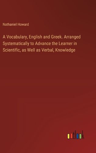 Cover image for A Vocabulary, English and Greek. Arranged Systematically to Advance the Learner in Scientific, as Well as Verbal, Knowledge