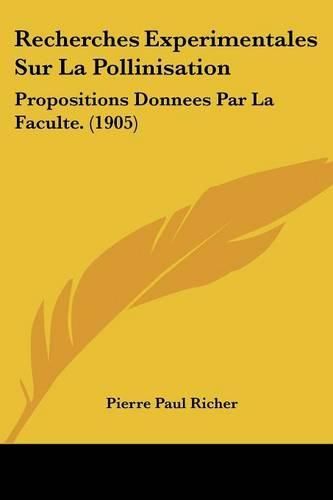 Recherches Experimentales Sur La Pollinisation: Propositions Donnees Par La Faculte. (1905)