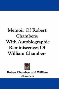 Cover image for Memoir of Robert Chambers: With Autobiographic Reminiscences of William Chambers