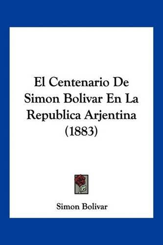 El Centenario de Simon Bolivar En La Republica Arjentina (1883)