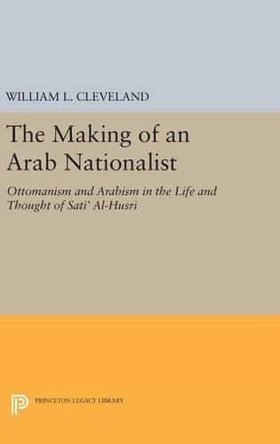 Cover image for The Making of an Arab Nationalist: Ottomanism and Arabism in the Life and Thought of Sati' Al-Husri