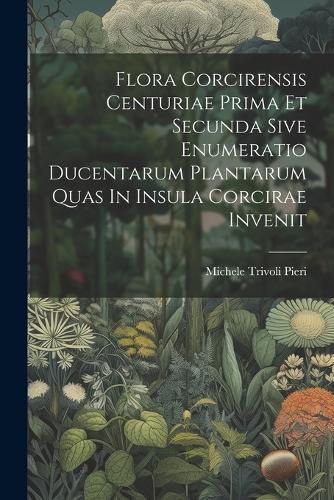 Cover image for Flora Corcirensis Centuriae Prima Et Secunda Sive Enumeratio Ducentarum Plantarum Quas In Insula Corcirae Invenit