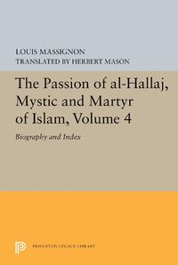 Cover image for The Passion of Al-Hallaj, Mystic and Martyr of Islam, Volume 4: Biography and Index