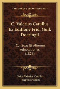 Cover image for C. Valerius Catullus Ex Editione Frid. Guil. Doeringii: Cui Suas Et Aliorum Adnotationes (1826)