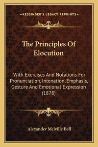 Cover image for The Principles of Elocution: With Exercises and Notations for Pronunciation, Intonation, Emphasis, Gesture and Emotional Expression (1878)