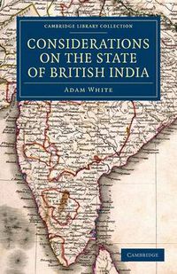 Cover image for Considerations on the State of British India: Embracing the Subjects of Colonization; Missionaries; the State of the Press; the Nepaul and Mahrattah Wars; the Civil Government; and Indian Army