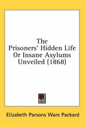 The Prisoners' Hidden Life Or Insane Asylums Unveiled (1868)